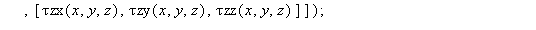 `τMatrix` := proc (x, y, z) options operator, arrow; Matrix(3, 3, [[`τxx`(x, y, z), `τxy`(x, y, z), `τxz`(x, y, z)], [`τyx`(x, y, z), `τyy`(x, y, z), `τyz`(x, y, z)], [`&ta...